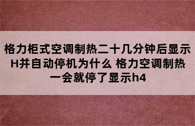 格力柜式空调制热二十几分钟后显示H并自动停机为什么 格力空调制热一会就停了显示h4